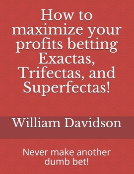 Paperback How to maximize your profits betting Exactas, Trifectas, and Superfectas!: Never make another dumb bet! Book