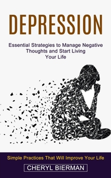 Paperback Depression: Essential Strategies to Manage Negative Thoughts and Start Living Your Life (Simple Practices That Will Improve Your Life) Book