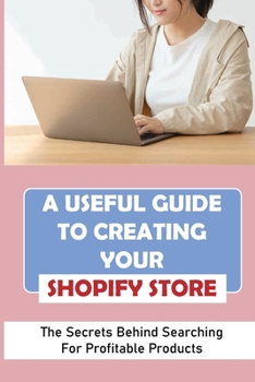 Paperback A Useful Guide To Creating Your Shopify Store: The Secrets Behind Searching For Profitable Products: Guide For Beginner Shopify Book