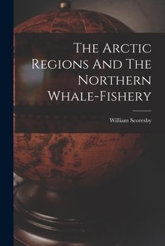Account of the Arctic Regions with a History and Description of the Northern Whale-fishery