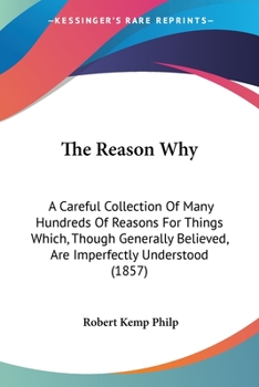 Paperback The Reason Why: A Careful Collection Of Many Hundreds Of Reasons For Things Which, Though Generally Believed, Are Imperfectly Understo Book