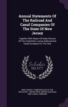 Annual Statements Of The Railroad And Canal Companies Of The State Of New Jersey: Together With Report Of State Director Of The United New Jersey Railroad And Canal Company For The Year
