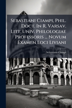 Sebastiani Ciampi, Phil. Doct. In R. Varsav. Litt. Univ. Philologiae Professoris ... Novum Examen Loci Liviani: De Legatis Romanorum Athenas Missis Ut Excriberent Leges Solonis...