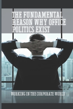 Paperback The Fundamental Reason Why Office Politics Exist: Working In The Corporate World: Negative Lifestyles Book