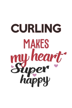 Curling Makes My Heart Super Happy  Curling Lovers Curling Obsessed Notebook A beautiful: Lined Notebook / Journal Gift, , 120 Pages, 6 x 9 inches , ... Personalized Journal, Customized Journal,