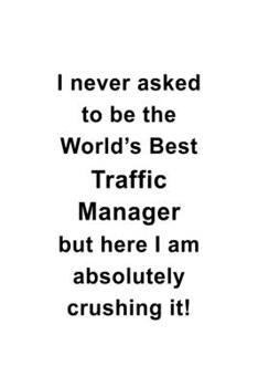 Paperback I Never Asked To Be The World's Best Traffic Manager But Here I Am Absolutely Crushing It: Unique Traffic Manager Notebook, Traffic Managing/Organizer Book