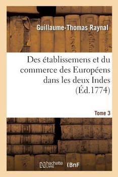 Paperback Histoire Philosophique Et Politique Des Établissemens Et Du Commerce Des Européens: Dans Les Deux Indes. Tome 3 [French] Book