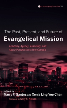 Hardcover The Past, Present, and Future of Evangelical Mission: Academy, Agency, Assembly, and Agora Perspectives from Canada Book