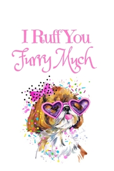 Paperback I Ruff You Furry Much: White Cover with a Cute Dog with Pink Glasses & Ribbon, Watercolor Hearts & a Funny Dog Pun Saying, Valentine's Day Bi Book