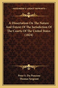 Paperback A Dissertation On The Nature And Extent Of The Jurisdiction Of The Courts Of The United States (1824) Book