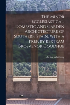 The Minor Ecclesiastical, Domestic and Garden Archictecture of Southern Spain. With a Pref. by Bertram Grosvenor Goodhue