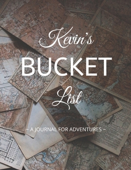 Kevin's Bucket List: A Creative, Personalized Bucket List Gift For Kevin To Journal Adventures. 8.5 X 11 Inches - 120 Pages (54 'What I Want To Do' Pages and 66 'Places I Want To Visit' Pages).