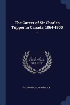 Paperback The Career of Sir Charles Tupper in Canada, 1864-1900: 1 Book