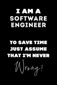 Paperback I Am A Software Engineer To Save Time Just Assume That I'm Never Wrong!: Lined Job Journal, 120 Pages, 6x9, Soft Cover, Matte Finish, Funny Job Notebo Book