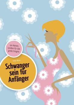 Schwanger sein f?r Anf?nger: ein kleines Lexikon f?r das gro?e Ereignis