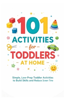 101 Activities for Toddlers at Home: Simple, Low-Prep Toddler Activities to Build Skills and Reduce Screen Time (101 Families)