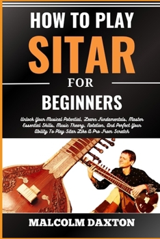Paperback How to Play Sitar for Beginners: Unlock Your Musical Potential, Learn Fundamentals, Master Essential Skills, Music Theory, Notation, And Perfect Your [Large Print] Book