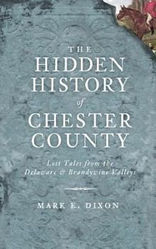 The Hidden History of Chester County: Lost Tales from the Delaware and Brandywine Valleys - Book  of the Hidden History