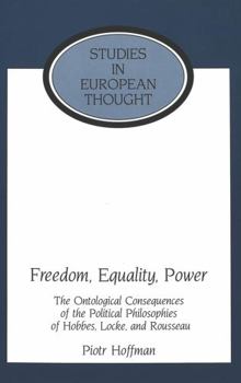 Freedom, Equality, Power: The Ontological Consequences of the Political Philosophies of Hobbes, Locke, and Rousseau (Studies in European Thought)