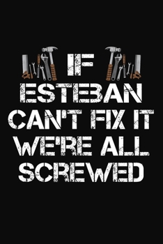 If Esteban Can't Fix It We're All Screwed: Personalized Handyman Journal - Gift Notebook