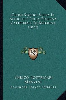 Paperback Cenni Storici Sopra Le Antiche E Sulla Odierna Cattedrale Di Bologna (1877) [Italian] Book
