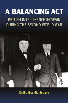 Balancing Act: British Intelligence in Spain During the Second World War - Book  of the Sussex Studies in Spanish History