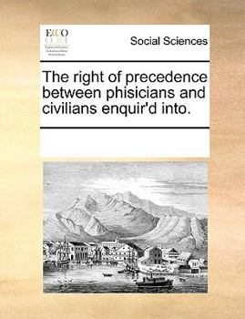 Paperback The right of precedence between phisicians and civilians enquir'd into. Book
