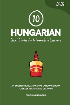 10 Hungarian Short Stories for Intermediate Learners: An English-Hungarian Dual-Language Book for Easy Reading and Learning