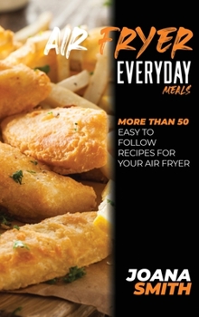 Hardcover Air Fryer Everyday Meals: More Than 50 Easy to Follow Recipes For Your Air Fryer Book