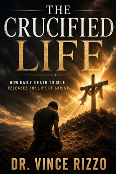 The Crucified Life: How Daily Death to Self Releases the Life of Christ