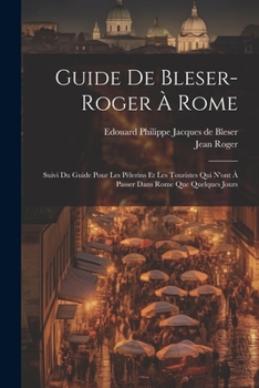 Paperback Guide De Bleser-roger À Rome: Suivi Du Guide Pour Les Pèlerins Et Les Touristes Qui N'ont À Passer Dans Rome Que Quelques Jours [French] Book