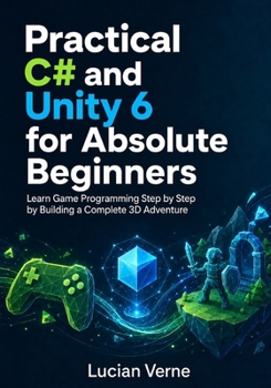 Paperback Practical C# and Unity 6 for Absolute Beginners: Learn Game Programming Step by Step by Building a Complete 3D Adventure Book