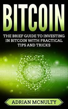 Paperback Bitcoin: The Brief Guide To Investing In Bitcoin With Practical Tips And Tricks Book