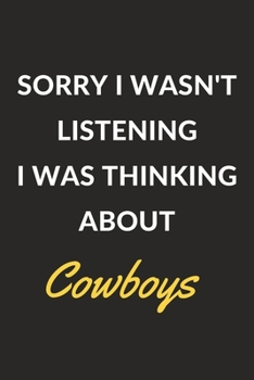 Sorry I Wasn't Listening I Was Thinking About Cowboys: A Cowboys Journal Notebook to Write Down Things, Take Notes, Record Plans or Keep Track of Habits (6" x 9" - 120 Pages)