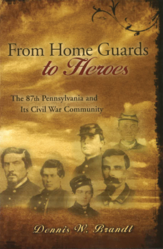 From Home Guards to Heroes: The 87th Pennsylvania And Its Civil War Community (Shades of Blue and Gray Series)