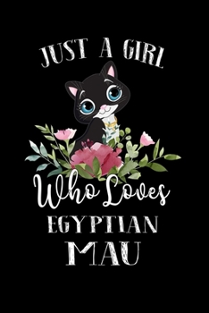 Paperback Just a Girl Who Loves Egyptian Mau: Perfect Egyptian Mau Lover Gift For Girl. Cute Notebook for Egyptian Mau Lover. Gift it to your Sister, Daughter, Book