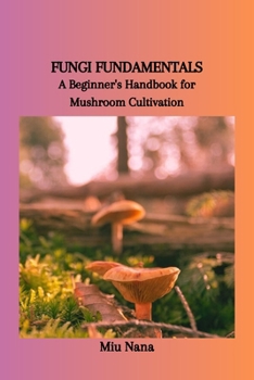 Paperback Fungi Fundamentals: A Beginner's Handbook for Mushroom Cultivation Book