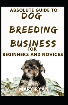 Paperback Absolute Guide To Dog Breeding Business For Beginners And Novices Book