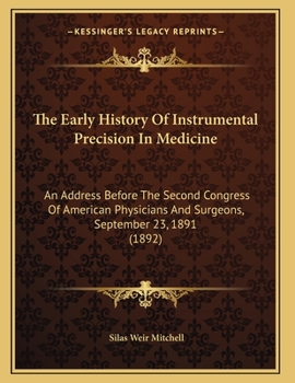 Paperback The Early History Of Instrumental Precision In Medicine: An Address Before The Second Congress Of American Physicians And Surgeons, September 23, 1891 Book