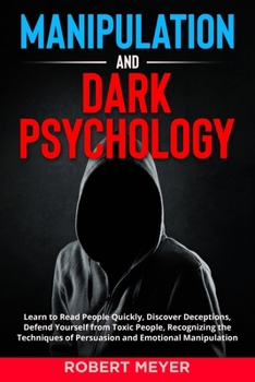 Manipulation and Dark Psychology: Learn to Read People Quickly, Discover Deceptions, Defend Yourself from Toxic People, Recognizing the Techniques of Persuasion and Emotional Manipulation