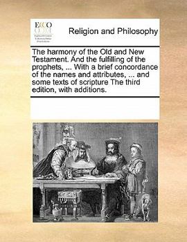 Paperback The harmony of the Old and New Testament. And the fulfilling of the prophets, ... With a brief concordance of the names and attributes, ... and some t Book