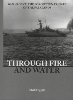 Hardcover Through Fire and Water: HMS Ardent: The Forgotten Frigate of the Falklands Book