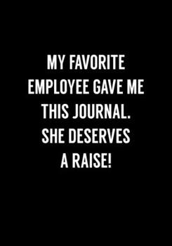 My Favorite Employee Gave Me This Journal. She Deserves A Raise!: Funny Notebook Office Gifts For Coworkers (Dot Grid Journal & Weekly Planner)