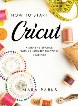 Hardcover How to Start Cricut: A Step-by-Step Guide with Illustrated Practical Examples Book
