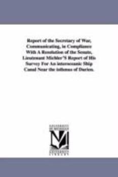 Paperback Report of the Secretary of War, Communicating, in Compliance with a Resolution of the Senate, Lieutenant Michler's Report of His Survey for an Interoc Book