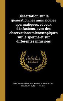 Hardcover Dissertation sur la génération, les animalcules spermatiques, et ceux d'infusions, avec des observations microscopiques sur le sperme et sur différent [French] Book