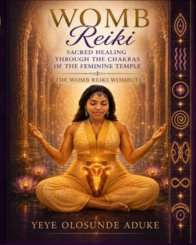 Womb Reiki: Sacred Healing Through The Chakras of the Feminine Temple