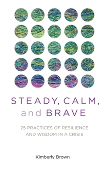 Paperback Steady, Calm, and Brave: 25 Practices of Resilience and Wisdom in a Crisis Book