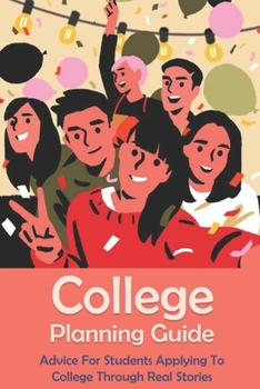 Paperback College Planning Guide: Advice For Students Applying To College Through Real Stories: Creating A College Application Plan Book