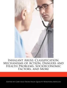 Paperback Inhalant Abuse: Classification, Mechanisms of Action, Dangers and Health Problems, Socioeconomic Factors, and More Book